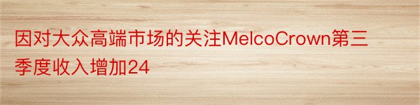 因对大众高端市场的关注MelcoCrown第三季度收入增加24