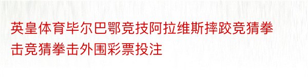 英皇体育毕尔巴鄂竞技阿拉维斯摔跤竞猜拳击竞猜拳击外围彩票投注