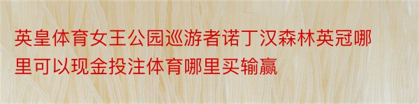 英皇体育女王公园巡游者诺丁汉森林英冠哪里可以现金投注体育哪里买输赢