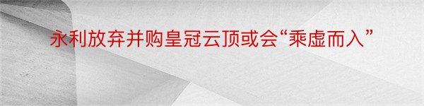 永利放弃并购皇冠云顶或会“乘虚而入”