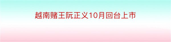 越南赌王阮正义10月回台上市