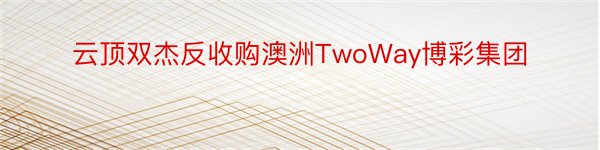 云顶双杰反收购澳洲TwoWay博彩集团