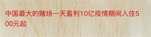 中国最大的赌场一天盈利10亿疫情期间入住500元起