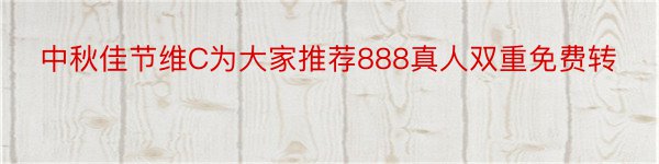 中秋佳节维C为大家推荐888真人双重免费转