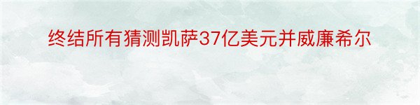 终结所有猜测凯萨37亿美元并威廉希尔