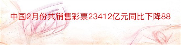 中国2月份共销售彩票23412亿元同比下降88