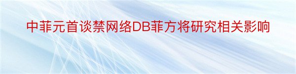 中菲元首谈禁网络DB菲方将研究相关影响