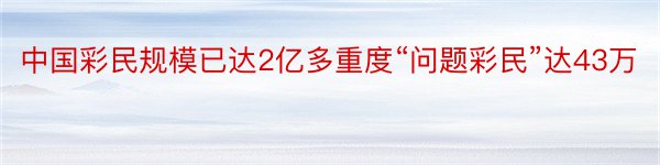 中国彩民规模已达2亿多重度“问题彩民”达43万