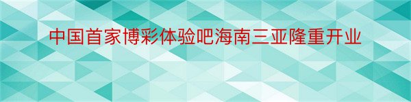 中国首家博彩体验吧海南三亚隆重开业