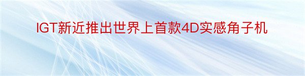 IGT新近推出世界上首款4D实感角子机