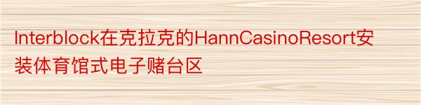 Interblock在克拉克的HannCasinoResort安装体育馆式电子赌台区