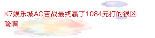 K7娱乐城AG苦战最终赢了1084元打的很凶险啊