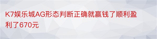 K7娱乐城AG形态判断正确就赢钱了顺利盈利了670元