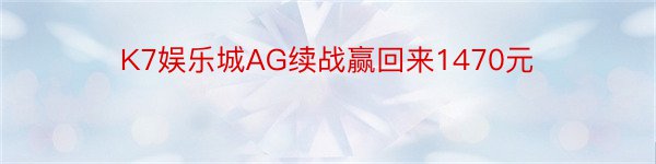 K7娱乐城AG续战赢回来1470元