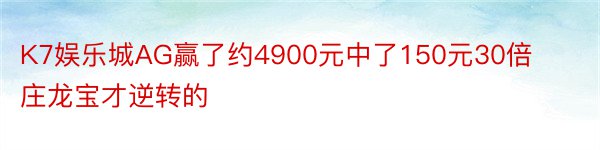 K7娱乐城AG赢了约4900元中了150元30倍庄龙宝才逆转的