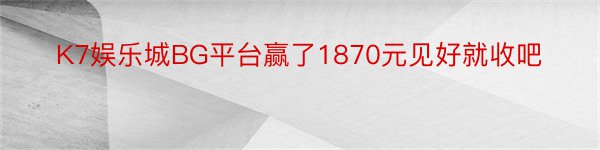 K7娱乐城BG平台赢了1870元见好就收吧