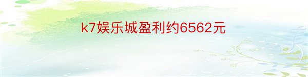 k7娱乐城盈利约6562元