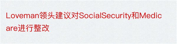 Loveman领头建议对SocialSecurity和Medicare进行整改