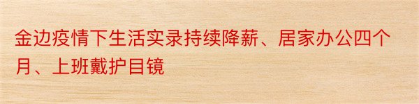 金边疫情下生活实录持续降薪、居家办公四个月、上班戴护目镜