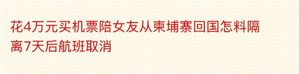 花4万元买机票陪女友从柬埔寨回国怎料隔离7天后航班取消