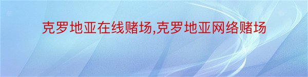 克罗地亚在线赌场,克罗地亚网络赌场