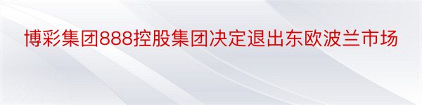 博彩集团888控股集团决定退出东欧波兰市场