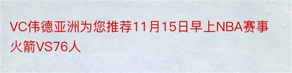 VC伟德亚洲为您推荐11月15日早上NBA赛事火箭VS76人