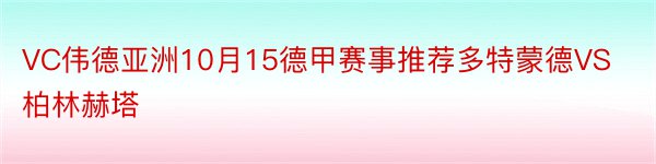 VC伟德亚洲10月15德甲赛事推荐多特蒙德VS柏林赫塔