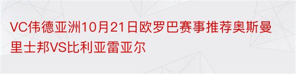 VC伟德亚洲10月21日欧罗巴赛事推荐奥斯曼里士邦VS比利亚雷亚尔