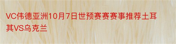 VC伟德亚洲10月7日世预赛赛赛事推荐土耳其VS乌克兰