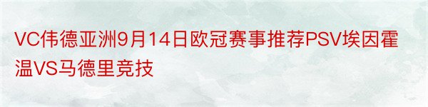 VC伟德亚洲9月14日欧冠赛事推荐PSV埃因霍温VS马德里竞技