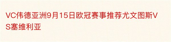 VC伟德亚洲9月15日欧冠赛事推荐尤文图斯VS塞维利亚