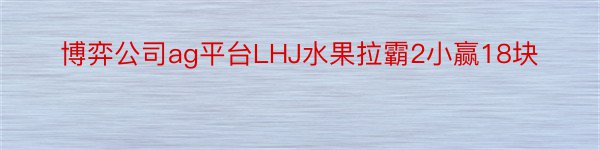 博弈公司ag平台LHJ水果拉霸2小赢18块