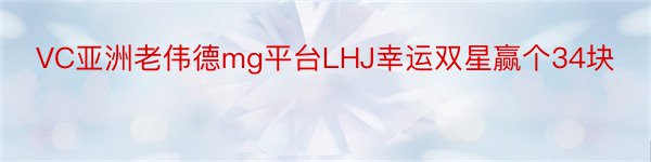 VC亚洲老伟德mg平台LHJ幸运双星赢个34块