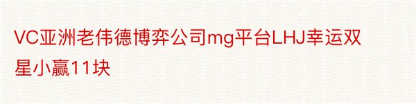 VC亚洲老伟德博弈公司mg平台LHJ幸运双星小赢11块