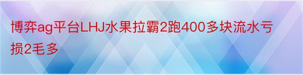 博弈ag平台LHJ水果拉霸2跑400多块流水亏损2毛多