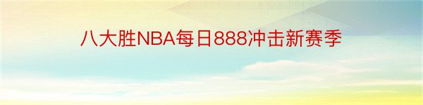 八大胜NBA每日888冲击新赛季