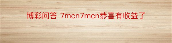 博彩问答 7mcn7mcn恭喜有收益了