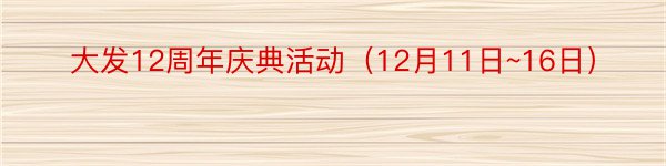 大发12周年庆典活动（12月11日~16日）