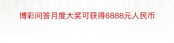 博彩问答月度大奖可获得6888元人民币