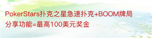 PokerStars扑克之星急速扑克+BOOM牌局分享功能=最高100美元奖金