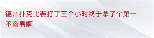 德州扑克比赛打了三个小时终于拿了个第一不容易啊