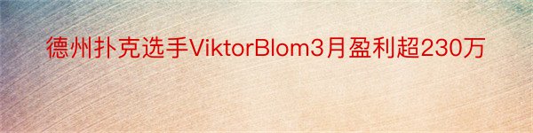 德州扑克选手ViktorBlom3月盈利超230万