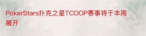 PokerStars扑克之星TCOOP赛事将于本周展开