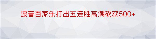 波音百家乐打出五连胜高潮砍获500+