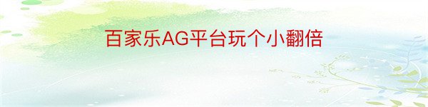 百家乐AG平台玩个小翻倍