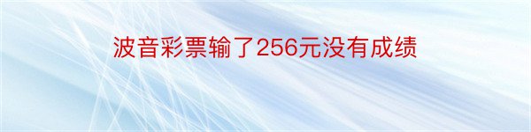 波音彩票输了256元没有成绩