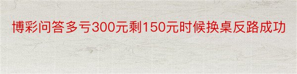 博彩问答多亏300元剩150元时候换桌反路成功