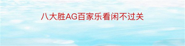 八大胜AG百家乐看闲不过关