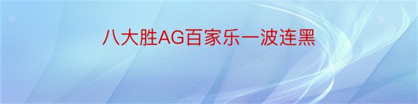 八大胜AG百家乐一波连黑